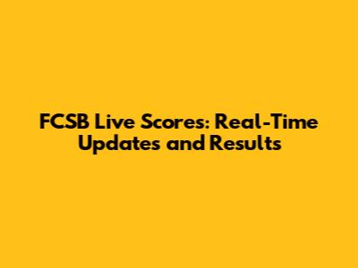 FCSB Live Scores: Real-Time Updates and Results