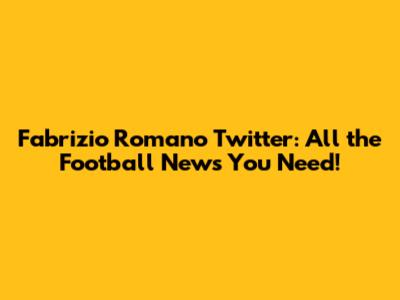Fabrizio Romano Twitter: All the Football News You Need!
