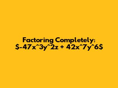 Factoring Completely: $-47x^3y^2z + 42x^7y^6$