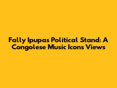 Fally Ipupa's Political Stand: A Congolese Music Icon's Views