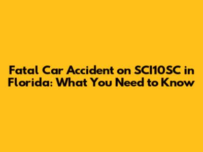 Fatal Car Accident on SCI10SC in Florida: What You Need to Know