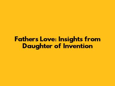 Father's Love: Insights from "Daughter of Invention"