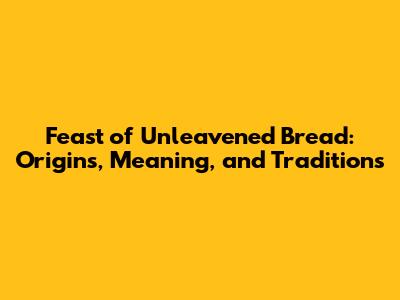 Feast of Unleavened Bread: Origins, Meaning, and Traditions