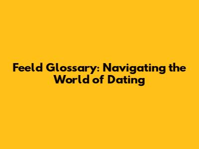Feeld Glossary: Navigating the World of Dating