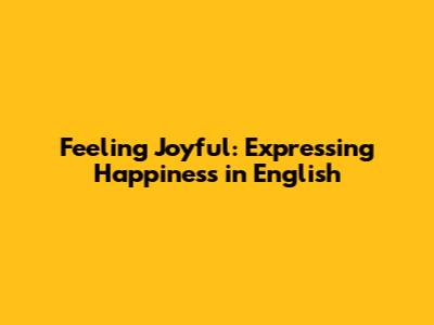 Feeling Joyful: Expressing Happiness in English