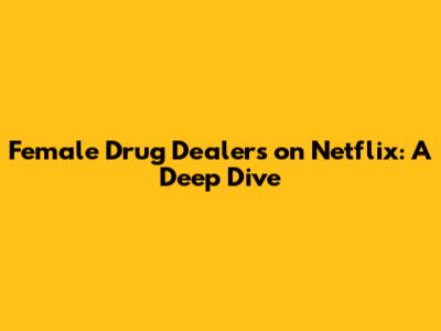 Female Drug Dealers on Netflix: A Deep Dive