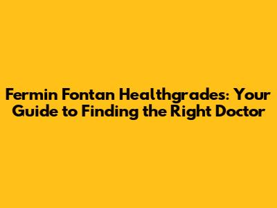 Fermin Fontan Healthgrades: Your Guide to Finding the Right Doctor