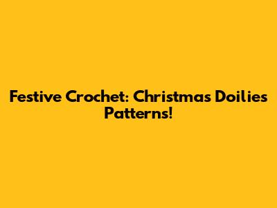 Festive Crochet: Christmas Doilies Patterns!