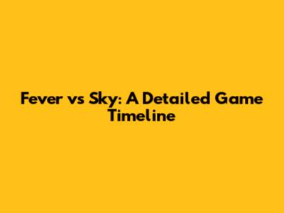 Fever vs Sky: A Detailed Game Timeline