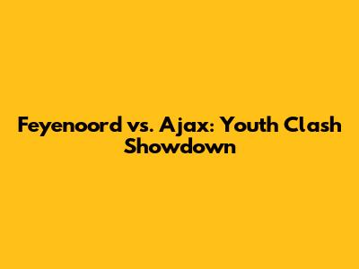 Feyenoord vs. Ajax: Youth Clash Showdown