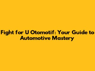 Fight for U Otomotif: Your Guide to Automotive Mastery