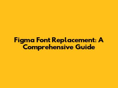 Figma Font Replacement: A Comprehensive Guide