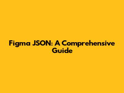 Figma JSON: A Comprehensive Guide
