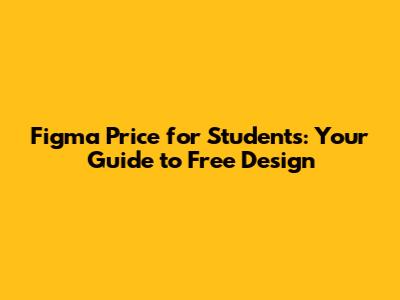 Figma Price for Students: Your Guide to Free Design