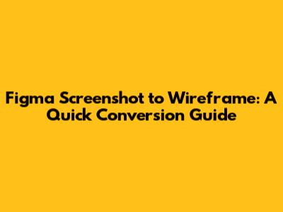 Figma Screenshot to Wireframe: A Quick Conversion Guide