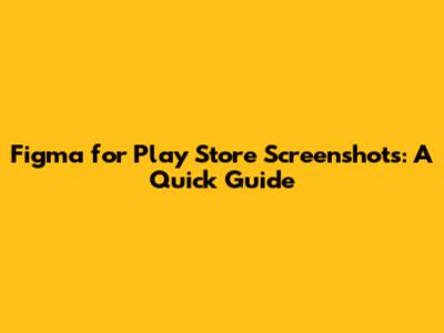 Figma for Play Store Screenshots: A Quick Guide