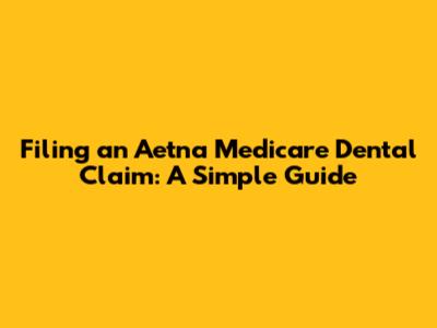 Filing an Aetna Medicare Dental Claim: A Simple Guide