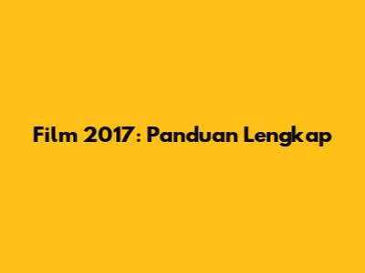 Film 2017: Panduan Lengkap