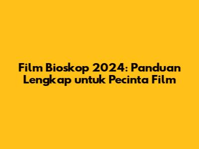 Film Bioskop 2024: Panduan Lengkap untuk Pecinta Film