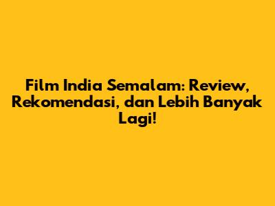 Film India Semalam: Review, Rekomendasi, dan Lebih Banyak Lagi!