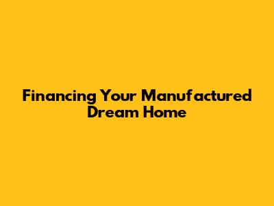 Financing Your Manufactured Dream Home