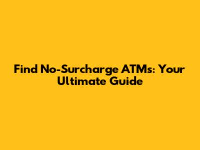 Find No-Surcharge ATMs: Your Ultimate Guide
