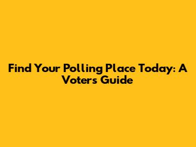 Find Your Polling Place Today: A Voter's Guide