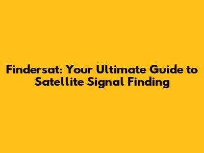 Findersat: Your Ultimate Guide to Satellite Signal Finding