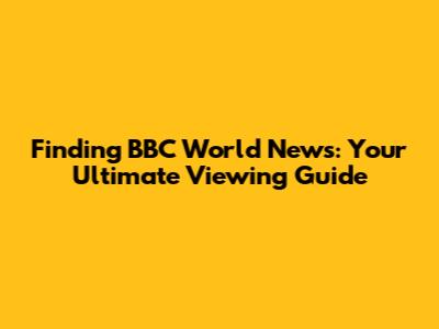 Finding BBC World News: Your Ultimate Viewing Guide