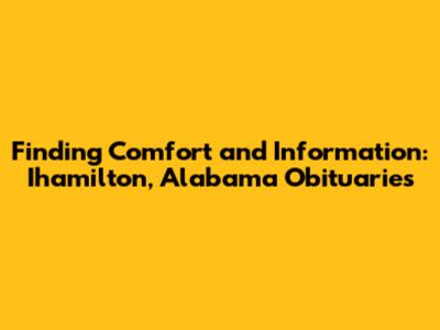 Finding Comfort and Information: Ihamilton, Alabama Obituaries