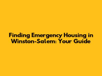 Finding Emergency Housing in Winston-Salem: Your Guide
