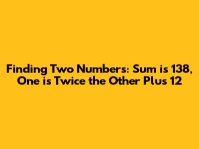 Finding Two Numbers: Sum is 138, One is Twice the Other Plus 12