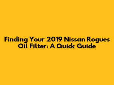 Finding Your 2019 Nissan Rogue's Oil Filter: A Quick Guide
