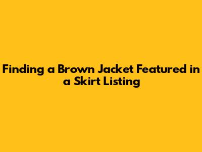 Finding a Brown Jacket Featured in a Skirt Listing