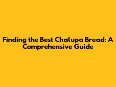 Finding the Best Chalupa Bread: A Comprehensive Guide
