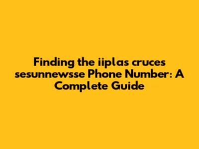 Finding the iiplas cruces sesunnewsse Phone Number: A Complete Guide