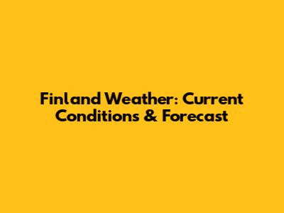 Finland Weather: Current Conditions & Forecast