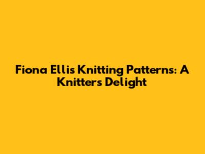 Fiona Ellis Knitting Patterns: A Knitter's Delight