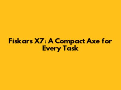 Fiskars X7: A Compact Axe for Every Task