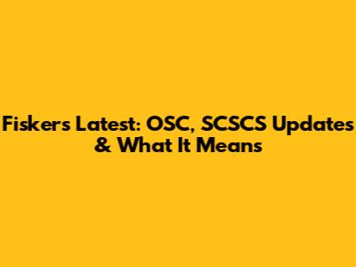 Fisker's Latest: OSC, SCSCS Updates & What It Means