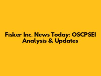 Fisker Inc. News Today: OSCPSEI Analysis & Updates