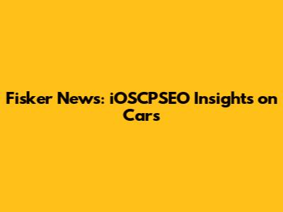 Fisker News: iOSCPSEO Insights on Cars