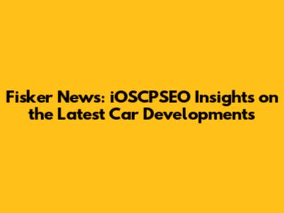 Fisker News: iOSCPSEO Insights on the Latest Car Developments