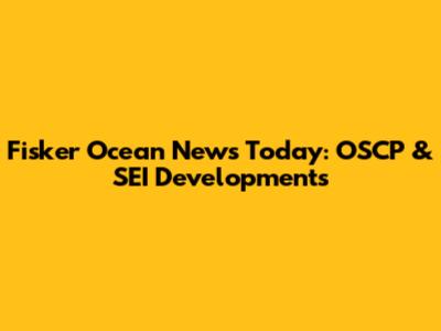 Fisker Ocean News Today: OSCP & SEI Developments