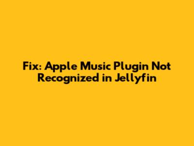 Fix: Apple Music Plugin Not Recognized in Jellyfin