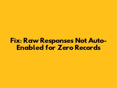 Fix: Raw Responses Not Auto-Enabled for Zero Records