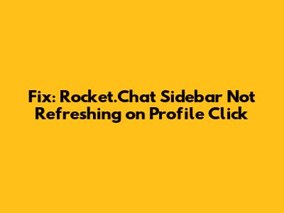 Fix: Rocket.Chat Sidebar Not Refreshing on Profile Click