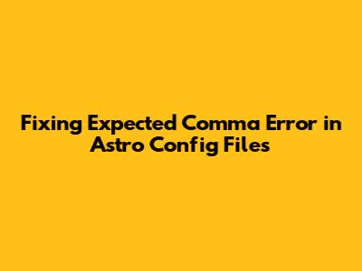 Fixing 'Expected Comma' Error in Astro Config Files