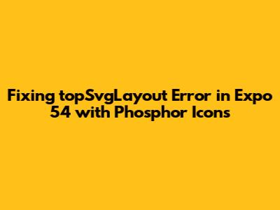 Fixing 'topSvgLayout' Error in Expo 54 with Phosphor Icons