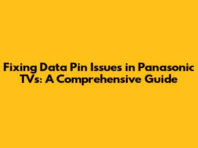 Fixing Data Pin Issues in Panasonic TVs: A Comprehensive Guide